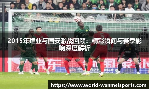 2015年建业与国安激战回顾：精彩瞬间与赛季影响深度解析