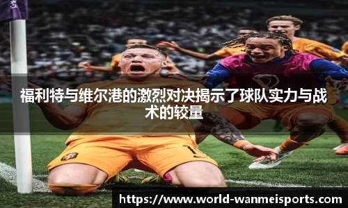 福利特与维尔港的激烈对决揭示了球队实力与战术的较量