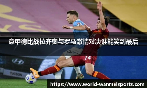 意甲德比战拉齐奥与罗马激情对决谁能笑到最后