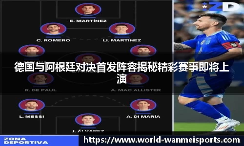德国与阿根廷对决首发阵容揭秘精彩赛事即将上演
